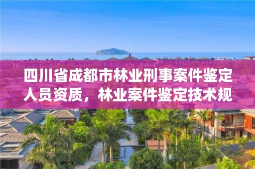 四川省成都市林业刑事案件鉴定人员资质，林业案件鉴定技术规程