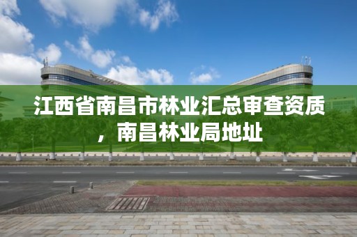 江西省南昌市林业汇总审查资质，南昌林业局地址