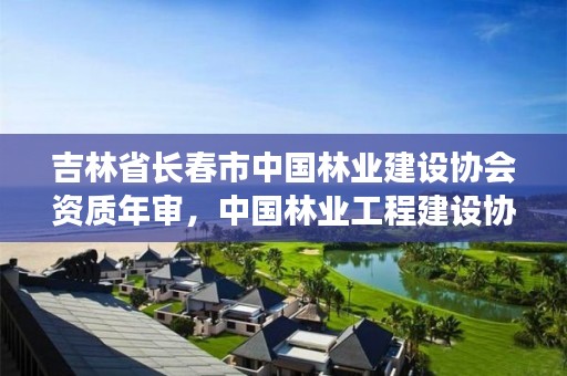 吉林省长春市中国林业建设协会资质年审，中国林业工程建设协会资质管理办公室