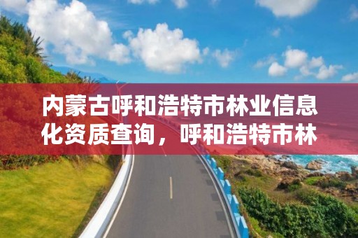 内蒙古呼和浩特市林业信息化资质查询，呼和浩特市林业局举报电话