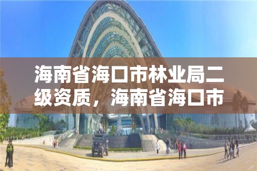 海南省海口市林业局二级资质，海南省海口市林业局二级资质企业