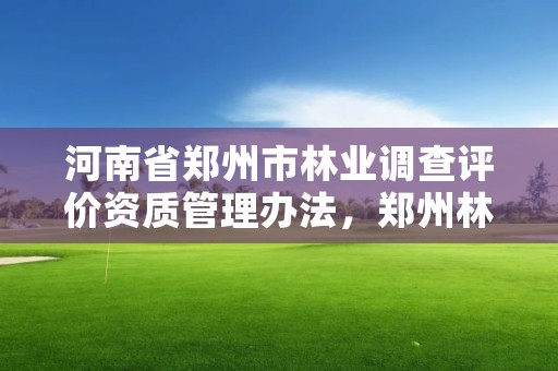 河南省郑州市林业调查评价资质管理办法，郑州林业局招标