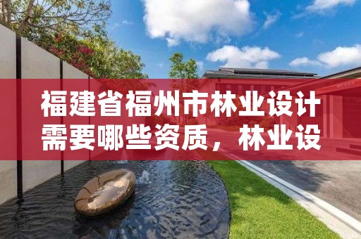 福建省福州市林业设计需要哪些资质，林业设计单位