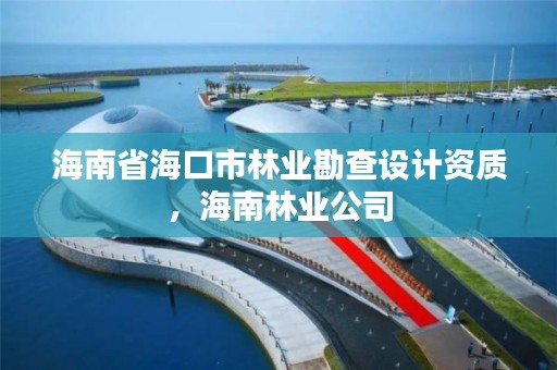 海南省海口市林业勘查设计资质，海南林业公司