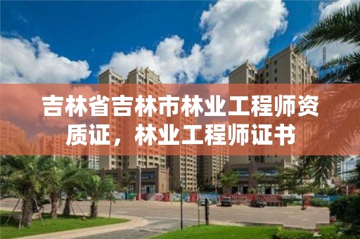 吉林省吉林市林业工程师资质证，林业工程师证书