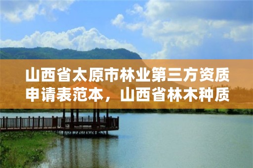 山西省太原市林业第三方资质申请表范本，山西省林木种质资源