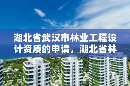 湖北省武汉市林业工程设计资质的申请，湖北省林业勘察设计院是个好单位吗