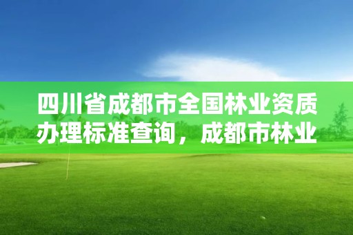 四川省成都市全国林业资质办理标准查询，成都市林业勘察规划设计院