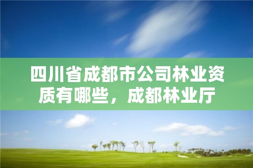 四川省成都市公司林业资质有哪些，成都林业厅