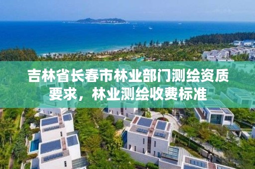 吉林省长春市林业部门测绘资质要求，林业测绘收费标准