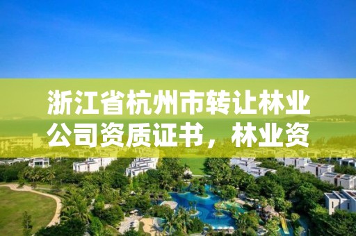 浙江省杭州市转让林业公司资质证书，林业资质证书怎么办理?