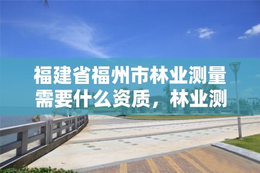 福建省福州市林业测量需要什么资质，林业测量基础知识