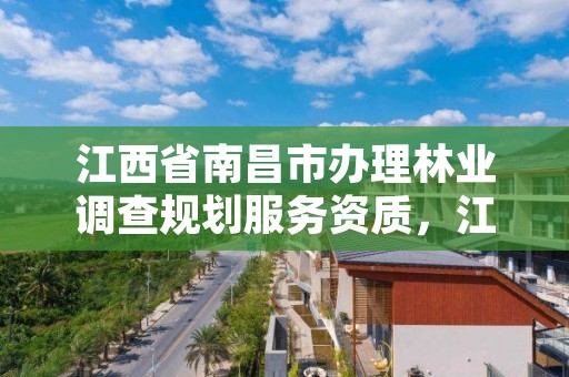 江西省南昌市办理林业调查规划服务资质，江西省林业调查规划设计资质管理办法