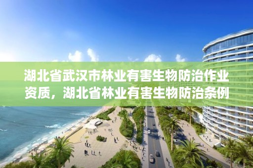 湖北省武汉市林业有害生物防治作业资质，湖北省林业有害生物防治条例