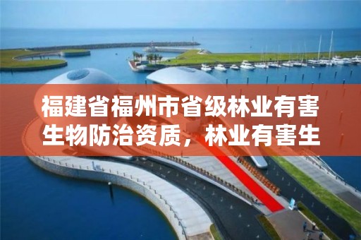 福建省福州市省级林业有害生物防治资质，林业有害生物防治证书申报流程