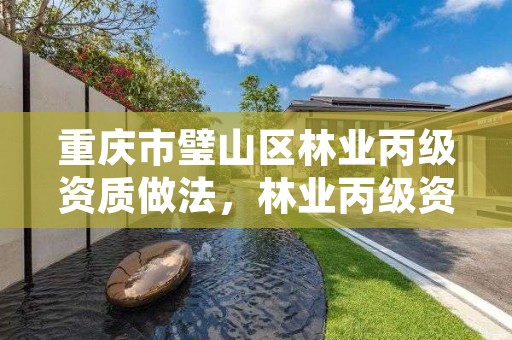 重庆市璧山区林业丙级资质做法，林业丙级资质业务范围