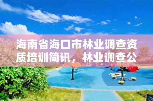 海南省海口市林业调查资质培训简讯，林业调查公司