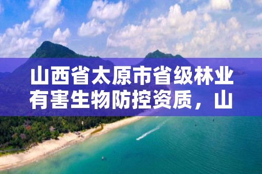 山西省太原市省级林业有害生物防控资质，山西省林业有害生物应急预案