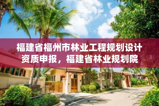 福建省福州市林业工程规划设计资质申报，福建省林业规划院