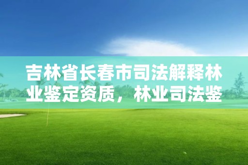 吉林省长春市司法解释林业鉴定资质，林业司法鉴定机构名录