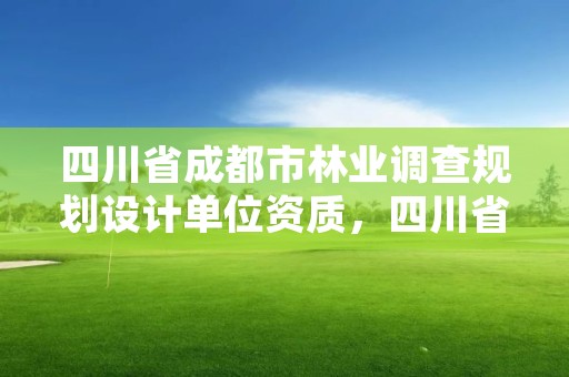 四川省成都市林业调查规划设计单位资质，四川省林业和草原调查规划设计项目收费指导价标准