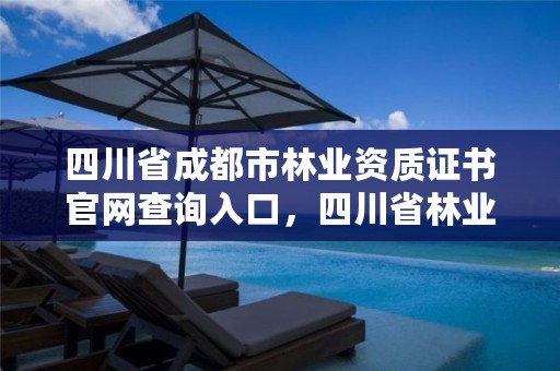 四川省成都市林业资质证书官网查询入口，四川省林业厅地址在成都哪个区