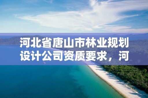 河北省唐山市林业规划设计公司资质要求，河北省林业调查规划设计院招聘