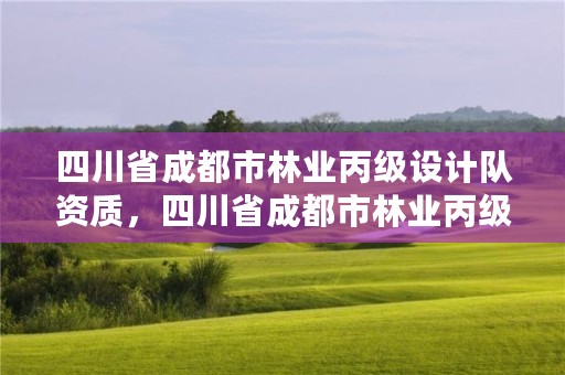 四川省成都市林业丙级设计队资质，四川省成都市林业丙级设计队资质公示