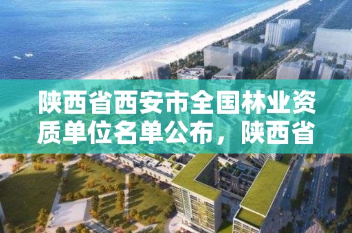 陕西省西安市全国林业资质单位名单公布，陕西省西安市林业局招聘