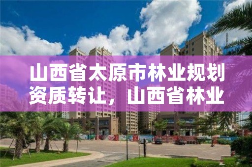 山西省太原市林业规划资质转让，山西省林业规划设计院