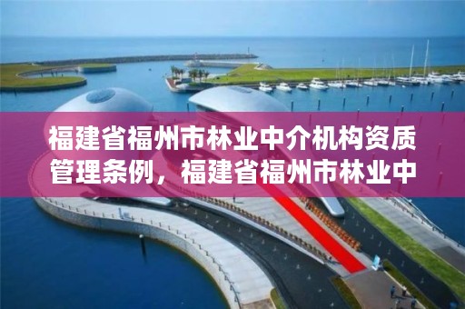 福建省福州市林业中介机构资质管理条例，福建省福州市林业中介机构资质管理条例实施细则