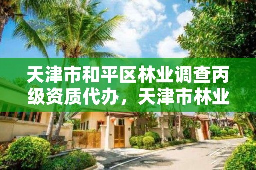 天津市和平区林业调查丙级资质代办，天津市林业局改名了吗