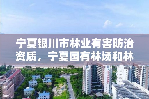 宁夏银川市林业有害防治资质，宁夏国有林场和林木种苗工作总站电话