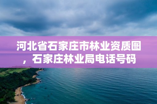 河北省石家庄市林业资质图，石家庄林业局电话号码