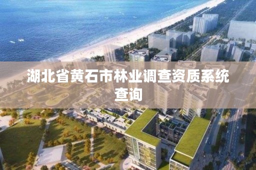 湖北省黄石市林业调查资质系统查询