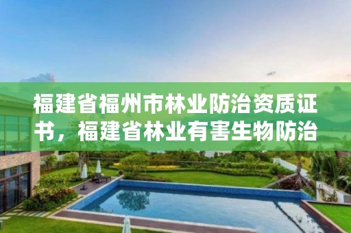 福建省福州市林业防治资质证书，福建省林业有害生物防治检疫局地址