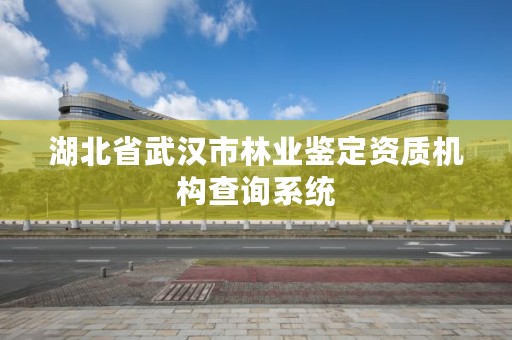 湖北省武汉市林业鉴定资质机构查询系统