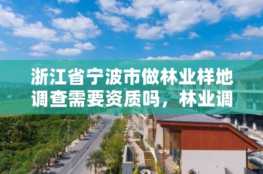 浙江省宁波市做林业样地调查需要资质吗，林业调查需要什么资质