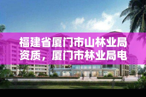 福建省厦门市山林业局资质，厦门市林业局电话号码