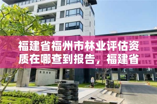 福建省福州市林业评估资质在哪查到报告，福建省森林资源资产评估管理暂行办法