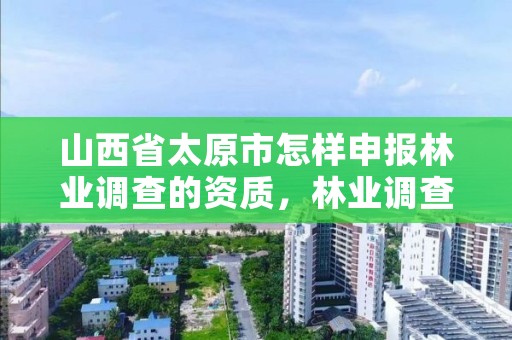 山西省太原市怎样申报林业调查的资质，林业调查资质查询