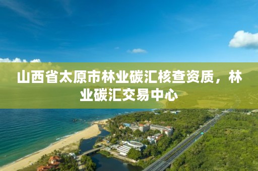 山西省太原市林业碳汇核查资质，林业碳汇交易中心