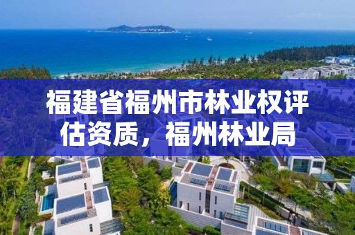 福建省福州市林业权评估资质，福州林业局