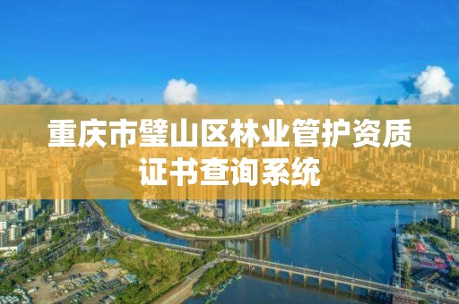 重庆市璧山区林业管护资质证书查询系统