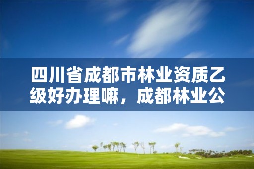 四川省成都市林业资质乙级好办理嘛，成都林业公司招聘