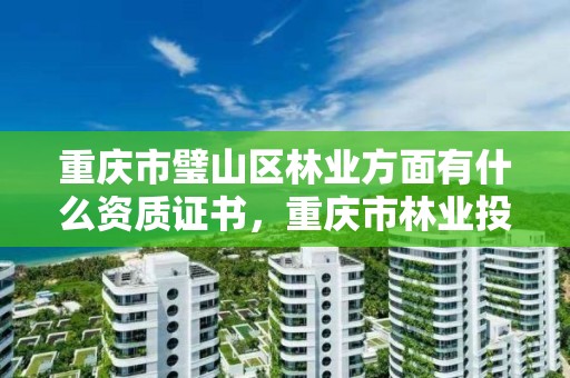 重庆市璧山区林业方面有什么资质证书，重庆市林业投资开发有限责任公司电话