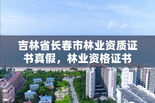 吉林省长春市林业资质证书真假，林业资格证书