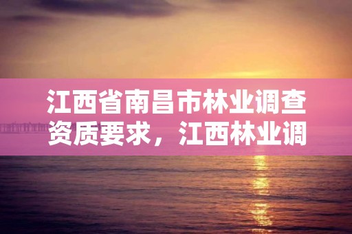 江西省南昌市林业调查资质要求，江西林业调查现划协会