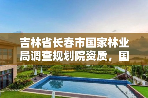 吉林省长春市国家林业局调查规划院资质，国家林业局驻长春森林资源监督专员办事处