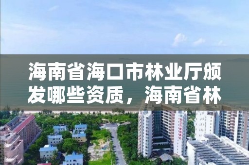 海南省海口市林业厅颁发哪些资质，海南省林业局下属单位